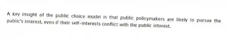 A key insight of the public choice model is that public policymakers are likely to pursue the public's interest, even if their self-interests conflict with the public interest.