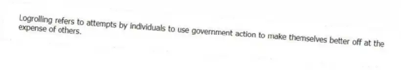 Logrolling refers to attempts by individuals to use government action to make themselves better off at the expense of others.