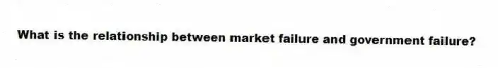 What is the relationship between market failure and government failure?