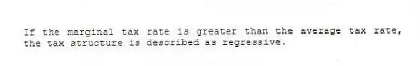 If the marginal tax rate is greater than the average tax rate, the tax structure is described as regressive.