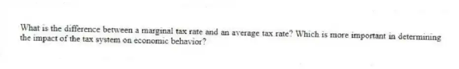 What is the difference between a marginal tax rate and an average tax rate? Which is more important in determining the impact of the tax system on economic behavior?