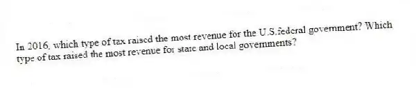 In 2016, which type of tax raised the most revenue for the U.S.federal government? Which type of tax raised the most revenue for state and local governments?