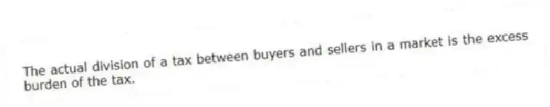 The actual division of a tax between buyers and sellers in a market is the excess burden of the tax.