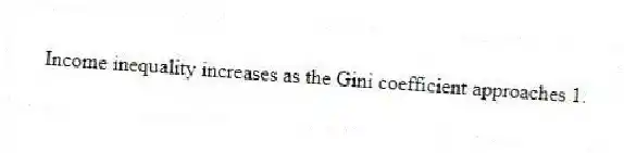 Income inequality increases as the Gini coefficient approaches 1.