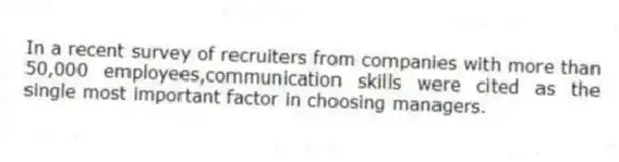 In a recent survey of recruiters from companies with more than 50,000 employees,communication skills were cited as the single most important factor in choosing managers.