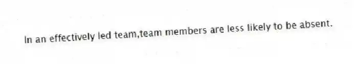 In an effectively led team,team members are less likely to be absent.