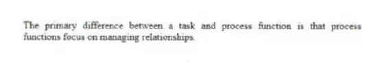 The primary difference between a task and process function is that process functions focus on managing relationships.