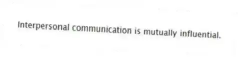 Interpersonal communication is mutually influential.
