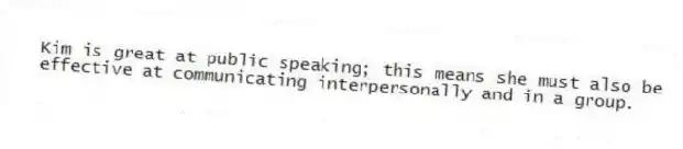 Kim is great at public speaking; this means she must also be effective at communicating interpersonally and in a group.