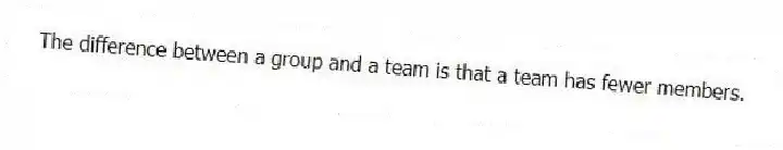 The difference between a group and a team is that a team has fewer members.