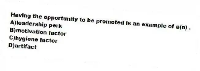 Having the opportunity to be promoted is an example of a(n) .
A)leadership perk
B)motivation factor
C)hygiene factor
D)artifact