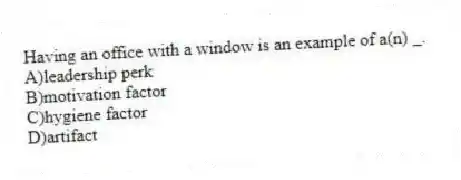Having an office with a window is an example of a(n) _.
A)leadership perk
B)motivation factor
C)hygiene factor
D)artifact