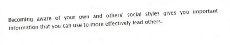 Becoming aware of your own and others' social styles gives you important information that you can use to more effectively lead others.