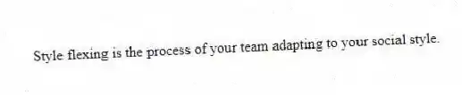 Style flexing is the process of your team adapting to your social style.