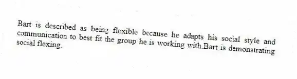 Bart is described as being flexible because he adapts his social style and communication to best fit the group he is working with.Bart is demonstrating social flexing.