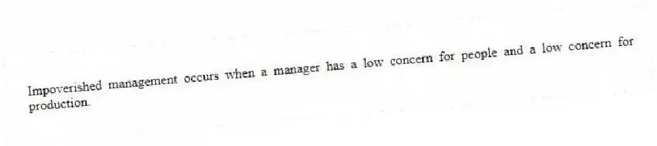 Impoverished management occurs when a manager has a low concern for people and a low concern for production.