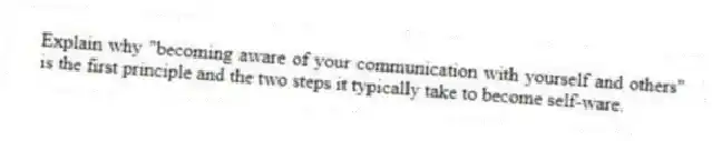Explain why "becoming aware of your communication with yourself and others" is the first principle and the two steps it typically take to become self-ware.
