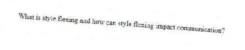 What is style flexing and how can style flexing impact communication?