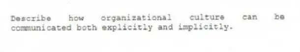 Describe how organizational culture can be communicated both explicitly and implicitly.