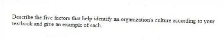 Describe the five factors that help identify an organization's culture according to your textbook and give an example of each.