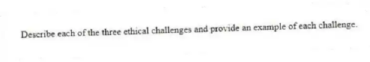 Describe each of the three ethical challenges and provide an example of each challenge.