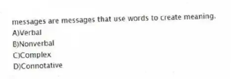 messages are messages that use words to create meaning.
A)Verbal
B)Nonverbal
C)Complex
D)Connotative