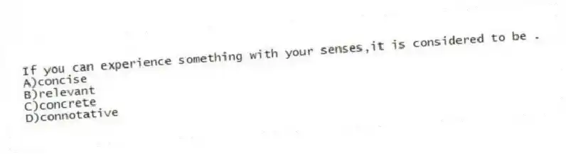 If you can experience something with your senses,it is considered to be .
A)concise
B)relevant
C)concrete
D)connotative