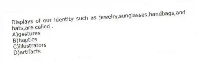 Displays of our identity such as jewelry,sunglasses,handbags,and hats,are called .
A)gestures
B)haptics
C)illustrators
D)artifacts