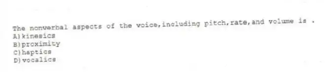 The nonverbal aspects of the voice,including pitch,rate,and volume is .
A)kinesics
B)proximity
C)haptics
D)vocalics