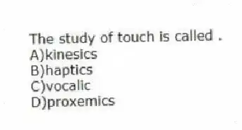 The study of touch is called .
A)kinesics
B)haptics
C)vocalic
D)proxemics