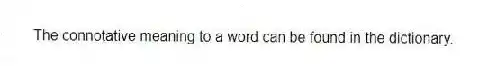 The connotative meaning to a word can be found in the dictionary.
