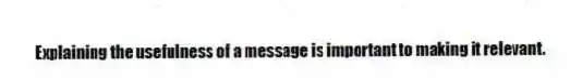 Explaining the usefulness of a message is important to making it relevant.
