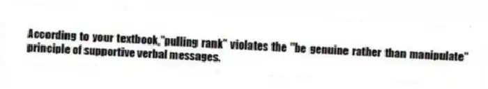 According to your textbook,"pulling rank" violates the "be genuine rather than manipulate" principle of supportive verbal messages.