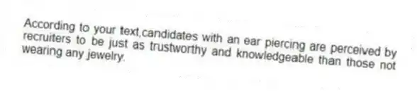 According to your text,candidates with an ear piercing are perceived by recruiters to be just as trustworthy and knowledgeable than those not wearing any jewelry.
