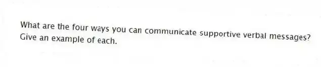 What are the four ways you can communicate supportive verbal messages? Give an example of each.
