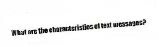 What are the characteristics of text messages?