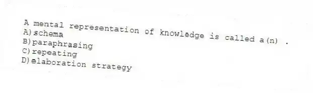 A mental representation of knowledge is called a(n) .
A)schema
B)paraphrasing
C)repeating
D)elaboration strategy