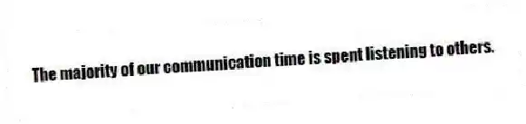 The majority of our communication time is spent listening to others.