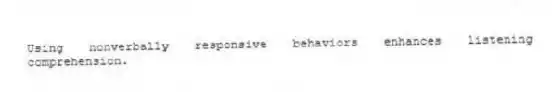 Using nonverbally responsive behaviors enhances listening comprehension.