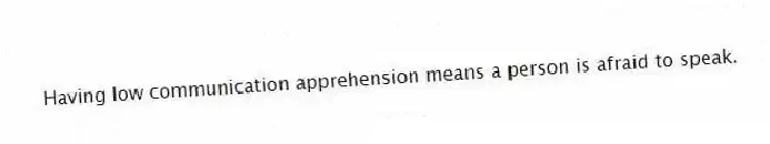 Having low communication apprehension means a person is afraid to speak.