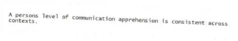 A persons level of communication apprehension is consistent across contexts.