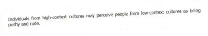 Individuals from high-context cultures may perceive people from low-context cultures as being pushy and rude.