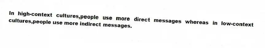 In high-context cultures,people use more direct messages whereas in low-context cultures,people use more indirect messages.