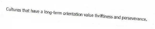 Cultures that have a long-term orientation value thriftiness and perseverance.