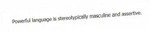 Powerful language is stereotypically masculine and assertive.