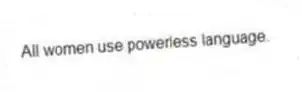 All women use powerless language.