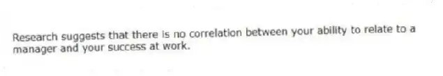 Research suggests that there is no correlation between your ability to relate to a manager and your success at work.