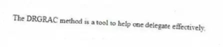The DRGRAC method is a tool to help one delegate effectively.