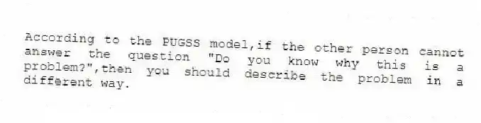 According to the PUGSS model,if the other person cannot answer the question "Do you know why this is a problem?",then you should describe the problem in a different way.