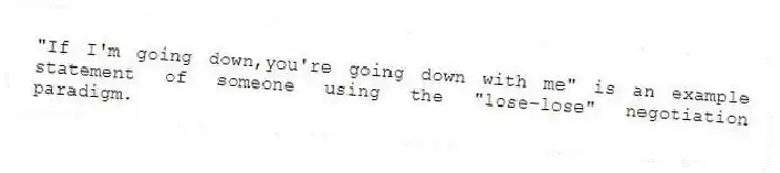 "If I'm going down,you're going down with me" is an example statement of someone using the "lose-lose" negotiation paradigm.